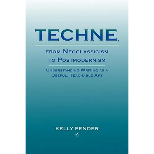 Techne, from Neoclassicism to Postmodernism: Understanding Writing as a Useful, Teachable Art - Paperback
