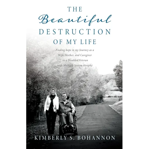 The Beautiful Destruction of My Life: Finding hope in my Journey as a Wife, Mother, and Caregiver to a Disabled Veteran with Multiple System Atrophy - Paperback