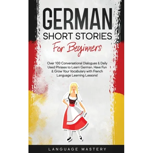 German Short Stories for Beginners: Over 100 Conversational Dialogues & Daily Used Phrases to Learn German. Have Fun & Grow Your Vocabulary with Germa - Paperback