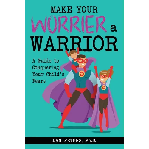 Make Your Worrier a Warrior: A Guide to Conquering Your Child's Fears - Paperback