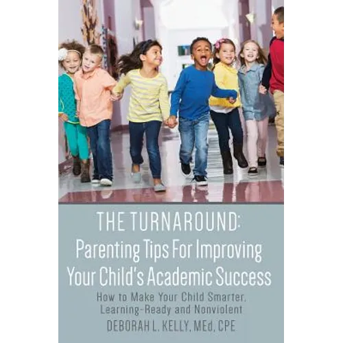 The Turnaround: Parenting Tips For Improving Your Child's Academic Success: How to Make Your Child Smarter, Learning-Ready and Nonviolent - Paperback