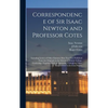 Correspondence of Sir Isaac Newton and Professor Cotes: Including Letters of Other Eminent Men Now First Published From the Originals in the Library o - Hardcover
