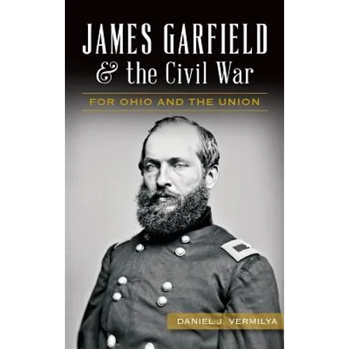 James Garfield and the Civil War: For Ohio and the Union - Hardcover