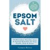Epsom Salt: 50 Miraculous Benefits, Uses & Natural Remedies for Your Health, Body & Home - Paperback