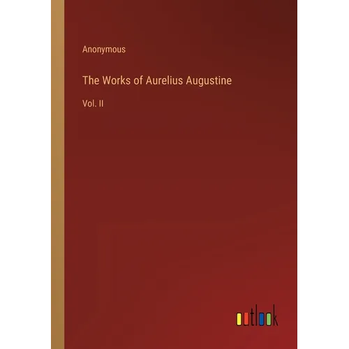The Works of Aurelius Augustine: Vol. II - Paperback