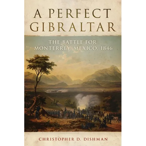 A Perfect Gibraltar: The Battle for Monterrey, Mexico, 1846 Volume 26 - Hardcover