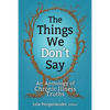 The Things We Don't Say: An Anthology of Chronic Illness Truths - Paperback