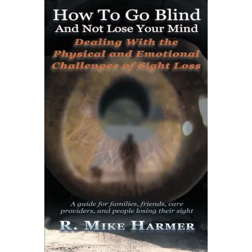 How To Go Blind and Not Lose Your Mind: Physical and Emotional Challenges of Sight Loss - Paperback