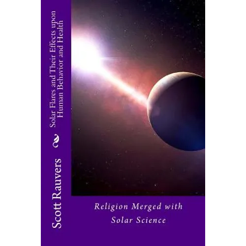 Solar Flares and Their Effects Upon Human Behavior and Health: A new science emerging, one that is using methods of prevention and don't cost a fortun - Paperback