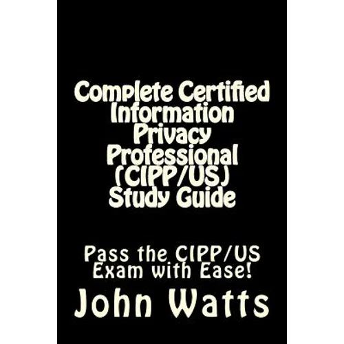 Complete Certified Information Privacy Professional (CIPP/US) Study Guide: Pass the Certification Foundation Exam with Ease! - Paperback