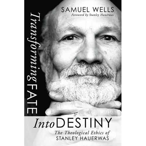 Transforming Fate Into Destiny: The Theological Ethics of Stanley Hauerwas - Paperback