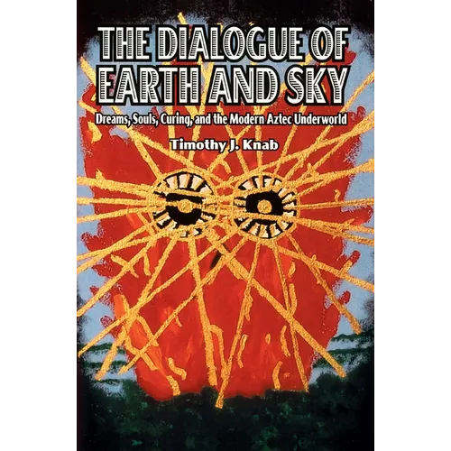 The Dialogue of Earth and Sky: Dreams, Souls, Curing, and the Modern Aztec Underworld - Paperback