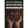 Healthy Seasonal Bean Recipes: A Simple Guide To Cook With Beans: Canned Beans Recipes - Paperback