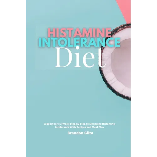 Histamine Intolerance Diet: A Beginner's 3-Week Step-by-Step to Managing Histamine Intolerance, With Recipes and Meal Plan - Paperback