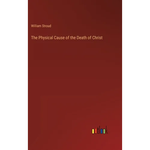 The Physical Cause of the Death of Christ - Hardcover