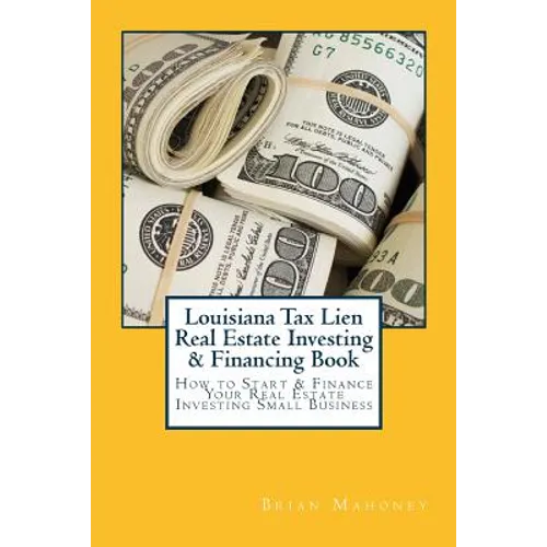 Louisiana Tax Lien Real Estate Investing & Financing Book: How to Start & Finance Your Real Estate Investing Small Business - Paperback