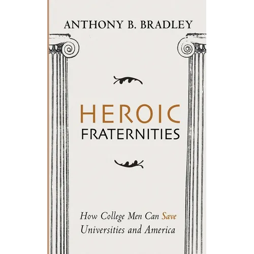 Heroic Fraternities: How College Men Can Save Universities and America - Hardcover