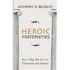 Heroic Fraternities: How College Men Can Save Universities and America - Hardcover