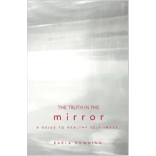 The Truth in the Mirror: A Guide to Healthy Self-Image - Paperback