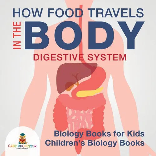How Food Travels In The Body - Digestive System - Biology Books for Kids Children's Biology Books - Paperback