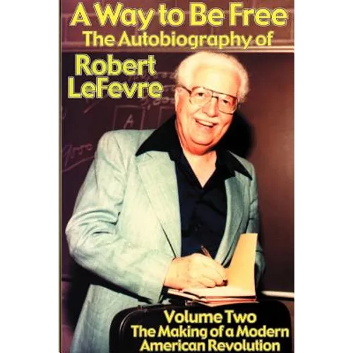 A Way to Be Free, the Autobiography of Robert LeFevre: Volume 2, the Making of a Modern American Revolution - Paperback