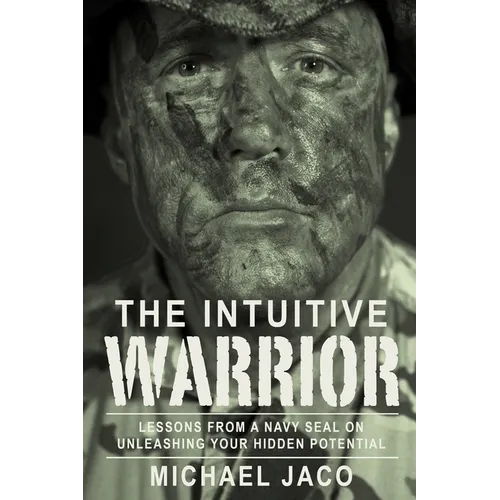The Intuitive Warrior: Lessons from a Navy Seal on Unleashing Your Hidden Potential Volume 1 - Paperback