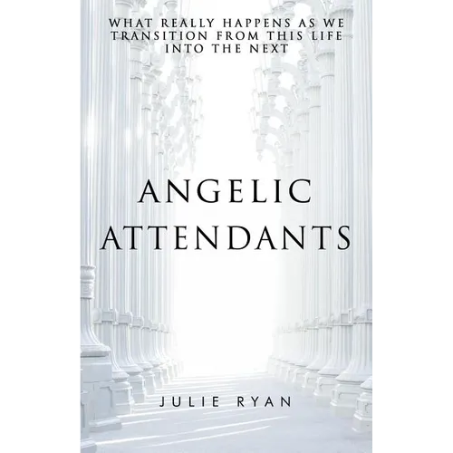 Angelic Attendants: What Really Happens As We Transition From This Life Into The Next - Paperback