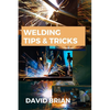 Welding Tips & Tricks: All you need to know about Welding Machines, Welding Helmets, Welding Goggles - Paperback