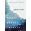 Our Deepest Desires: How the Christian Story Fulfills Human Aspirations - Paperback