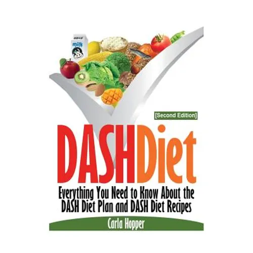 Dash Diet [Second Edition]: Everything You Need to Know about the Dash Diet Plan and Dash Diet Recipes - Paperback