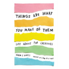 Things Are What You Make of Them: Life Advice for Creatives - Paperback