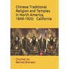 Chinese Traditional Religion and Temples in North America,1849-1920: California - Paperback