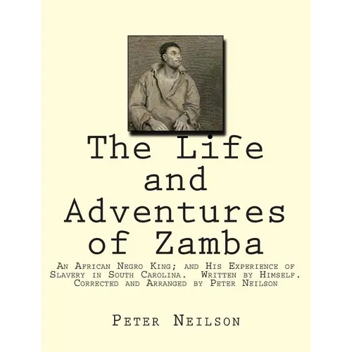 The Life and Adventures of Zamba: An African Negro King; and His Experience of Slavery in South Carolina. Written by Himself. Corrected and Arranged b - Paperback