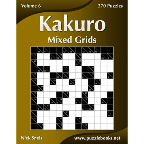 Kakuro Mixed Grids - Volume 6 - 270 Logic Puzzles - Paperback