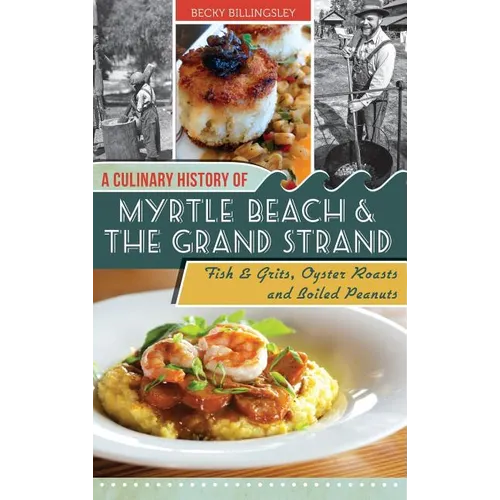 A Culinary History of Myrtle Beach & the Grand Strand: Fish & Grits, Oyster Roasts and Boiled Peanuts - Hardcover