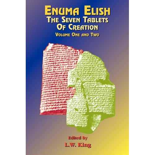 Enuma Elish: The Seven Tablets of Creation: The Babylonian and Assyrian Legends Concerning the Creation of the World and of Mankind. - Paperback