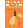 El regalo que no pedí: Cuando la vivencia más dolorosa te enseña una forma increíble de vivir - Paperback