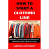 How to Start a Clothing Line: Powerful Guidelines for Branding a Fashion Label from Scratch - Paperback