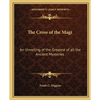 The Cross of the Magi: An Unveiling of the Greatest of all the Ancient Mysteries - Paperback