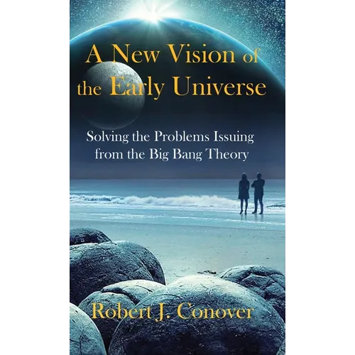 A New Vision of the Early Universe: Solving the Problems Issuing from the Big Bang Theory - Hardcover
