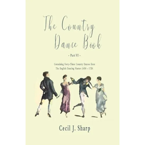 The Country Dance Book - Part VI - Containing Forty-Three Country Dances from The English Dancing Master (1650 - 1728) - Paperback