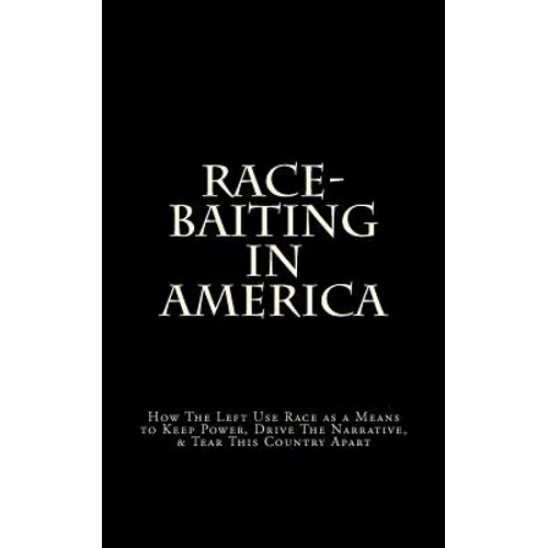 Race-Baiting in America: How The Left Use Race as a Means to Keep Power, Drive The Narrative, & Tear This Country Apart - Paperback