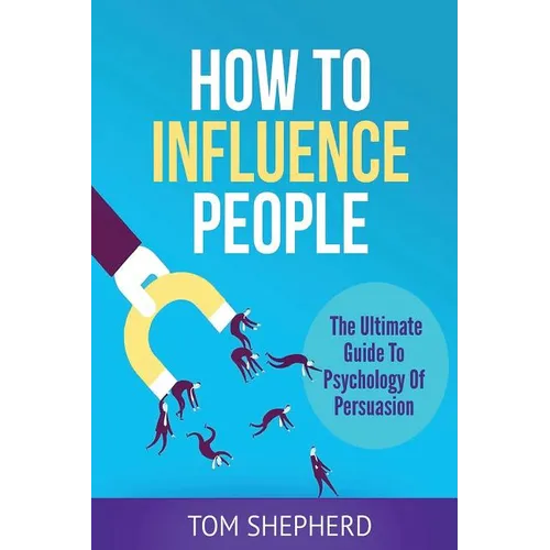 How To Influence People: The Ultimate Guide To Psychology Of Persuasion - Paperback
