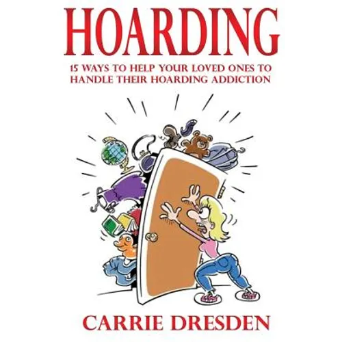 Hoarding: 15 Ways to Help Your Loved Ones to Handle Their Hoarding Addiction - Paperback