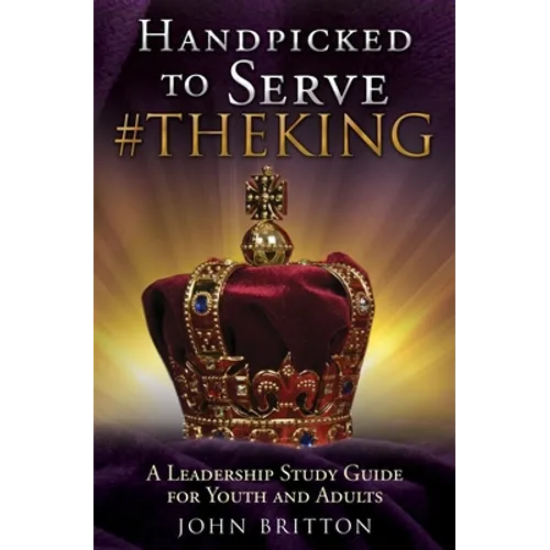 Handpicked to Serve #Theking: A Leadership Study Guide for Youth and Adults - Paperback