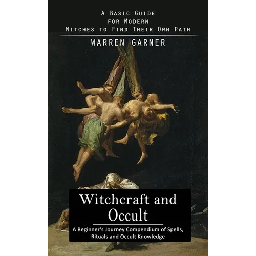Witchcraft and Occult: A Basic Guide for Modern Witches to Find Their Own Path (A Beginner's Journey Compendium of Spells, Rituals and Occult Knowledg - Paperback