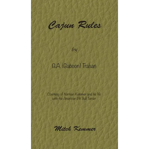 Cajun Rules by Gaboon Trahan: Courtesy of Norman Kemmer and his life with the American Pit Bull Terrier - Hardcover