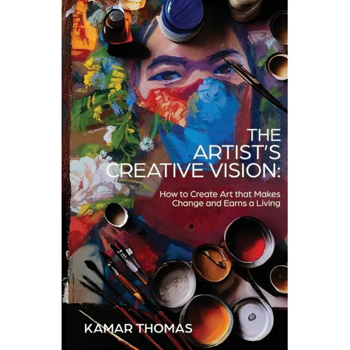 The Artist's Creative Vision: How to Create Art that Makes Change and Earns a Living - Paperback