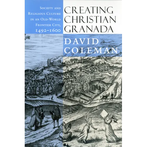 Creating Christian Granada: Society and Religious Culture in an Old-World Frontier City, 1492-1600 - Paperback