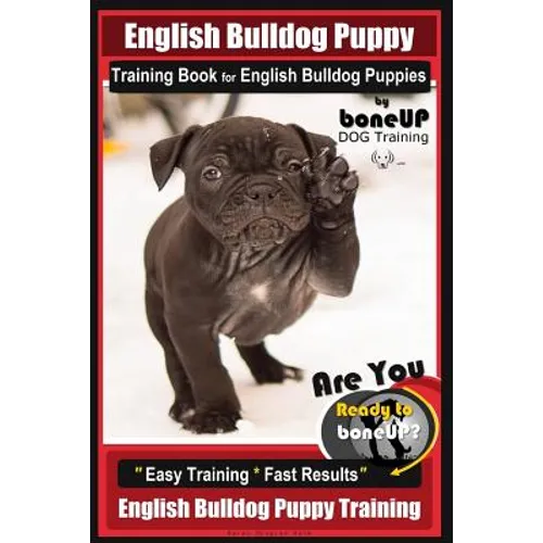 English Bulldog Puppy Training Book for English Bulldog Puppies By BoneUP DOG Tr: Are You Ready to Bone Up? Easy Training * Fast Results English Bulld - Paperback